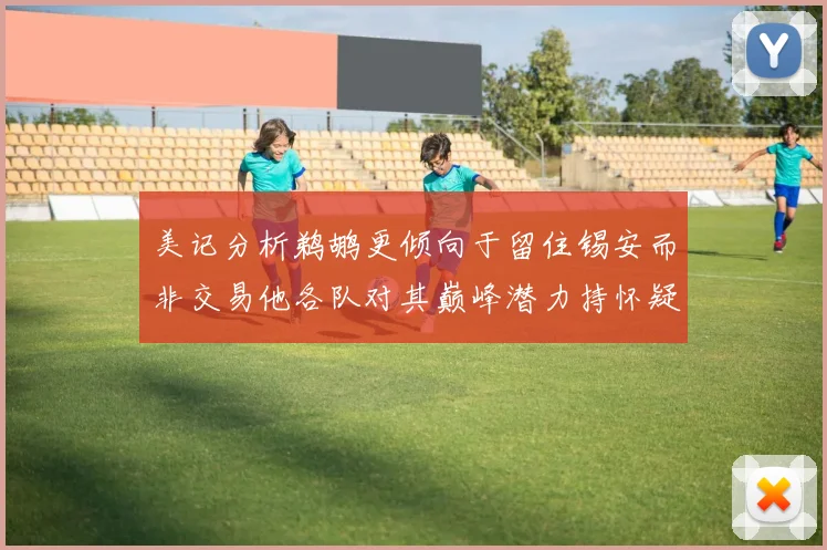 美记分析鹈鹕更倾向于留住锡安而非交易他各队对其巅峰潜力持怀疑态度
