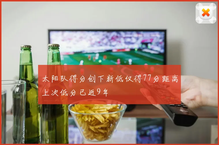 太阳队得分创下新低仅得77分距离上次低分已近9年