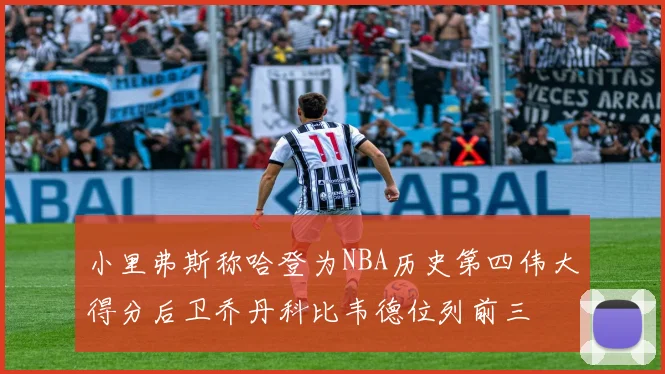 小里弗斯称哈登为NBA历史第四伟大得分后卫乔丹科比韦德位列前三
