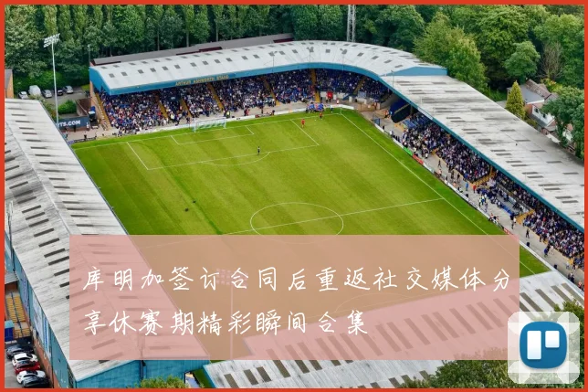库明加签订合同后重返社交媒体分享休赛期精彩瞬间合集