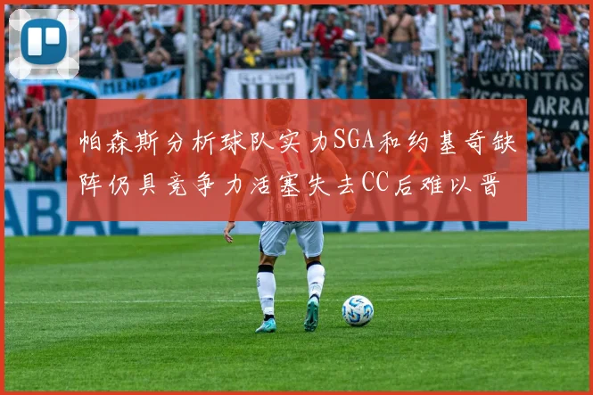 帕森斯分析球队实力SGA和约基奇缺阵仍具竞争力活塞失去CC后难以晋级附加赛