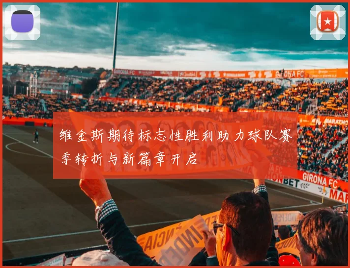 维金斯期待标志性胜利助力球队赛季转折与新篇章开启