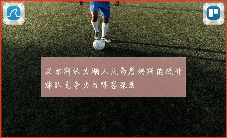 皮尔斯认为湖人交易詹姆斯能提升球队竞争力与阵容深度