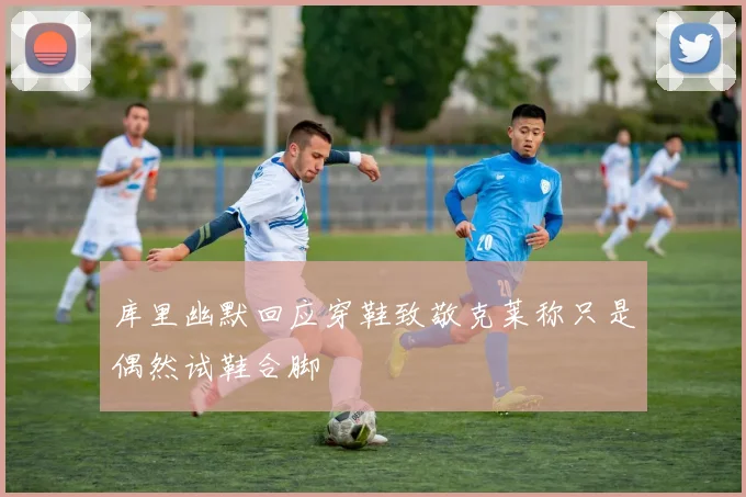 库里幽默回应穿鞋致敬克莱称只是偶然试鞋合脚