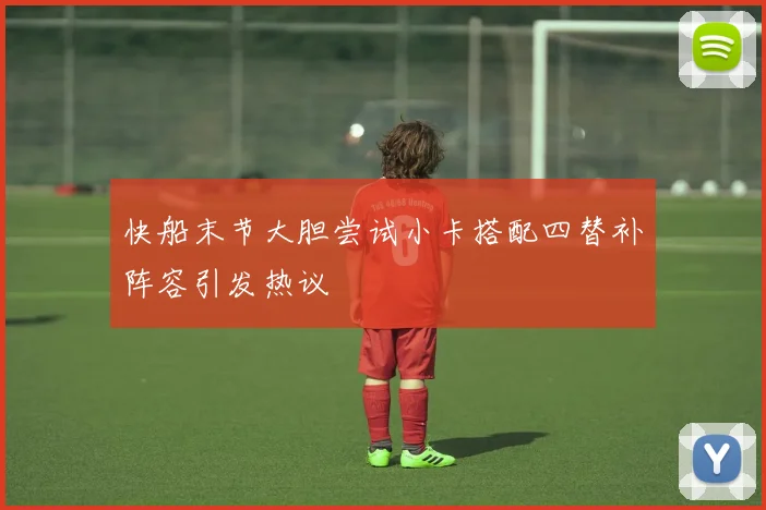 快船末节大胆尝试小卡搭配四替补阵容引发热议