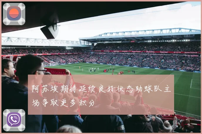 阿苏埃期待延续良好状态助球队主场争取更多积分