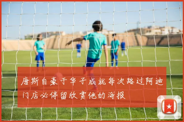 唐斯自豪于华子成就每次路过阿迪门店必停留欣赏他的海报