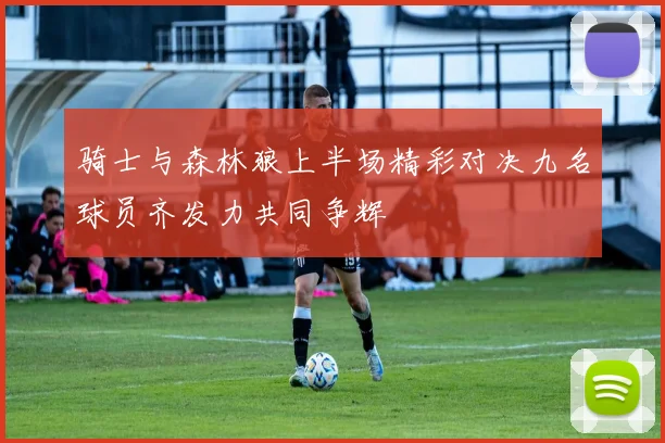 骑士与森林狼上半场精彩对决九名球员齐发力共同争辉