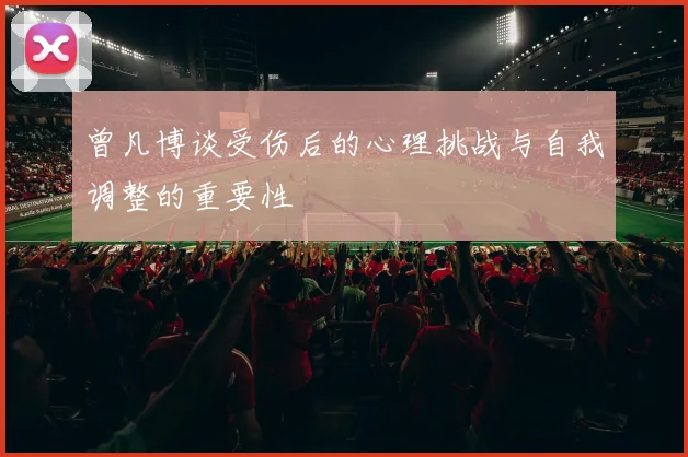 曾凡博谈受伤后的心理挑战与自我调整的重要性