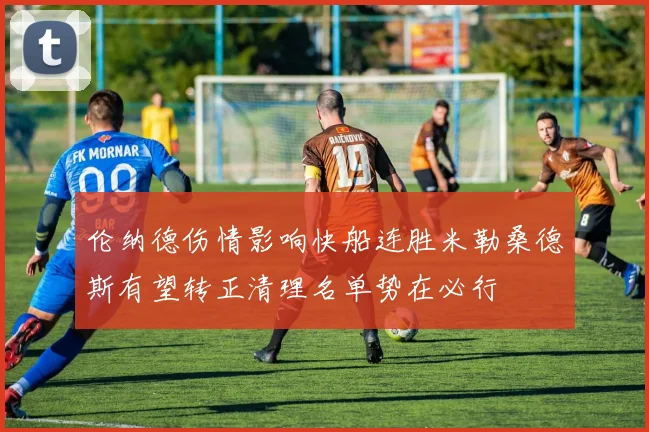 伦纳德伤情影响快船连胜米勒桑德斯有望转正清理名单势在必行
