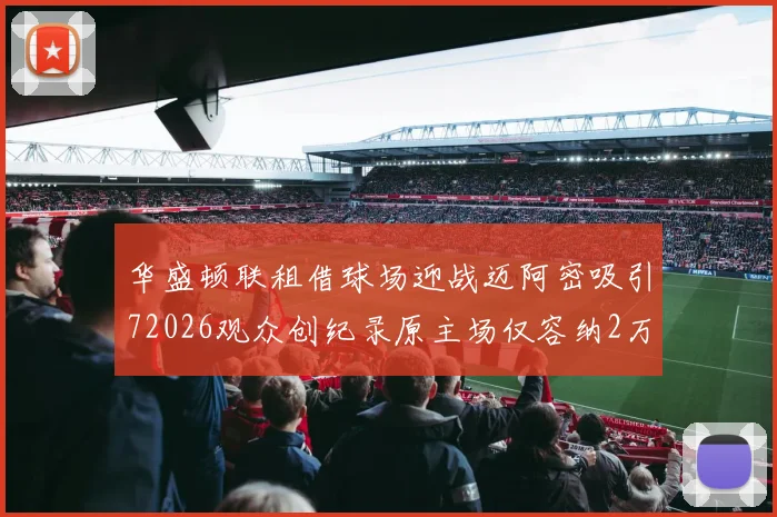 华盛顿联租借球场迎战迈阿密吸引72026观众创纪录原主场仅容纳2万人