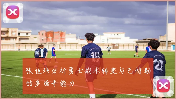 张佳玮分析勇士战术转变与巴特勒的多面手能力